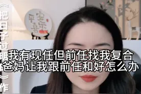 我现在有对象了，但前任找我复合，爸妈也让我跟前任和好 我该怎么办视频封面