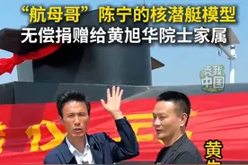 近日，“航母哥”陈宁将自制的核潜艇模型，无偿捐赠给黄旭华院士家属。#秀我中国#航母哥#黄旭华视频封面