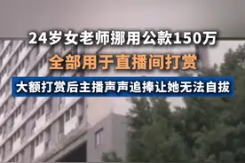 24岁女老师挪用公款150万，
全部用于直播间打赏。视频封面