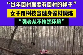 1月30日（发布）河南，“过年回村就要有回村的样子”，女子用树枝当健身器材锻炼，“强者从不抱怨环境”#中国节气立春篇 素材来源@K视频封面