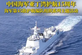 中国海军亚丁湾护航15周年，海军第45批护航编队组织系列主题活动。#中国海军 #中国海军护航15周年 #大国担当视频封面