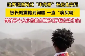 世界顶流网红“甲亢哥”开启北京行，被长城震撼到词匮，嘴里一直喊着“噢买噶”。并找了个人少的地方做了C罗标志动作“siu”。视频封面