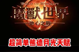 只需要一个按键！超强熊T月光/火天赋讲解！ #魔兽世界勇士集结#魔兽世界必看攻略#网易大神#我比你们多一个世界#魔兽世界地心之战正式上线视频封面