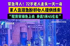 紧急寻人！72岁老人走失一天一夜，家人含泪急盼好心人提供线索，“驼背穿绿色上衣，身高1米45左右”视频封面