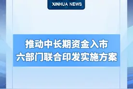 新华社消息｜推动中长期资金入市 六部门联合印发实施方案视频封面