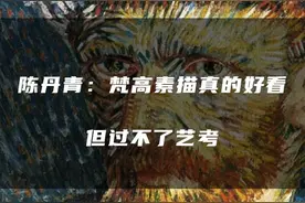 陈丹青：梵高的素描真好看，但是过不了艺考！#陈丹青先生#艺术 #美术 #美术生 #美术艺考 视频封面