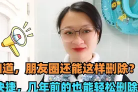 才知道，朋友圈还能这样删除？方便快捷，几年前的也能轻松删除！视频封面