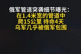 俄军管道突袭细节曝光：在1.4米宽的管道中 爬15公里 待命4天 乌军几乎被俄军包围视频封面