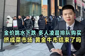 金价跳水下跌，多人凌晨排队购买，挤成菜市场，黄金牛市结束了吗视频封面