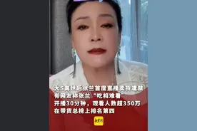 大S离世后张兰首度直播卖货遭禁，有网友称张兰“吃相难看”开播30分钟，观看人数超350万，在带货总榜上排名第四视频封面