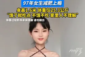 97年女生减肥上瘾，身高1.6米，体重仅25.3公斤，“饿了就吃点 不饿不吃 家里人不理解” 来源：@婷子宝宝视频封面