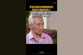 李显龙卸任前哽咽寄语：前途无量的年轻人，带新加坡跨进新世界，你们可以做得到！视频封面