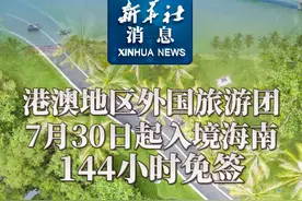 新华社消息｜港澳地区外国旅游团7月30日起入境海南144小时免签视频封面