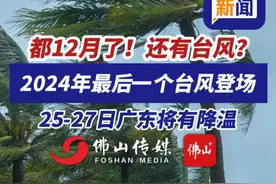 都12月了！还有台风？2024年最后一个台风登场，25-27日广东将有降温！#台风  #天气  （来源：广东气象局、佛山气象局，编辑：曹梓俊，责编：曾凝霜）视频封面