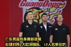 广东男篮热身赛新进展：杜锋对阵2大欧洲强队，12人名单出炉视频封面