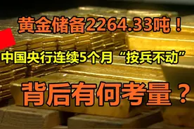 2264.33吨！中国央行连续5个月暂停买入黄金储备！为何？视频封面