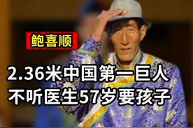 中国第一高巨人鲍喜顺：不听医生劝阻57岁要孩子，如今怎样了视频封面
