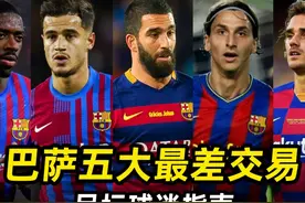 足坛球迷指南之“巴萨五大最差交易”：伊布，格列兹曼上榜！视频封面