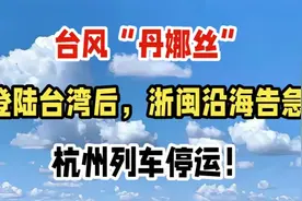 台风“丹娜丝”登陆台湾后，浙闽沿海告急，杭州列车停运！