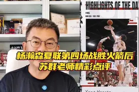 杨瀚森夏联第四场战胜火箭后，苏群老师精彩点评。