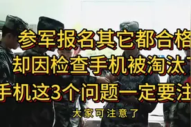 参军政审因为手机被淘汰。 参军手机检查这3个问题。#参军入伍