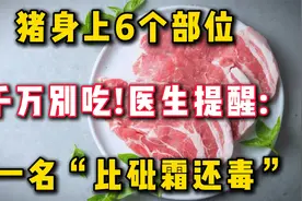 猪身上6个部位,千万别吃!医生提醒:第一名“比砒霜还毒”