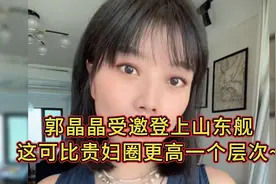 郭晶晶受邀登上山东舰，这可比贵妇圈高一个层次。