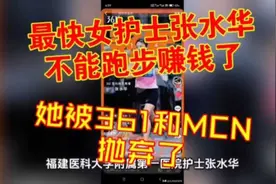 最快女护士张水华再想靠跑步赚钱是不可能了！361和MCN都抛弃她了