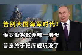 告别大国海军时代！大俄将放弃唯一航母，普京终于把库舰玩没了