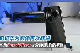 华为Pura80Pro+ 8分钟超详细评测 见证华为影像再次跃进
