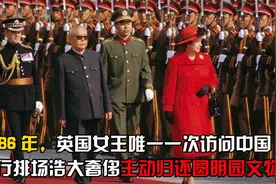 1986年英国女王首次访华，出访排场浩大奢侈，主动归还圆明园文物