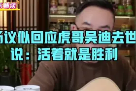 杨议似回应虎哥吴迪去世，今日头条。