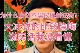 为什么房贷不建议提前还完？大冰老师说的比较隐晦说实话我没看懂