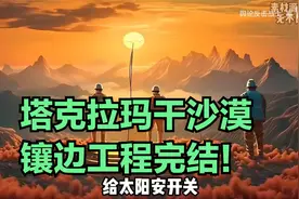 塔克拉玛干沙漠镶边工程完结！南水北调功在当代
