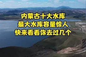 内蒙古十大水库，最大水库容量惊人，快来看看你去过几个？视频封面
