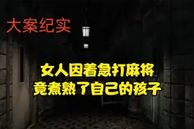 女人因着急打麻将，竟煮熟了自己的孩子视频封面