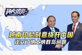 越南印尼故意绕开中国，选在南海九段线内，要把纳土纳群岛谈明白视频封面