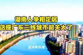 湖南人争相定居，这座广东三线城市韶关火了！视频封面