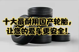 十大最耐用国产轮胎，让您的爱车更安全！