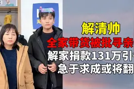 全家带货被批寻亲炒作？解家捐款131万引争议，急于求成或将翻车视频封面