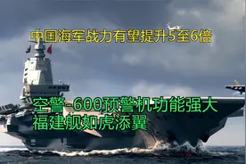 中国海军战力有望提升5至6倍，空警-600功能强大，福建舰如虎添翼视频封面