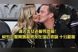 湖人美女老板秀恩爱！62岁珍妮阿姨和男友在场边热吻，十分甜蜜视频封面