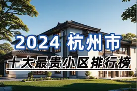 2024年杭州市十大最贵小区：绿城江南里、绿城云栖玫瑰园、元福里视频封面