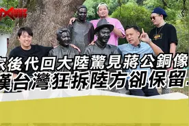 蒋家后代回大陆惊见蒋公铜像?感叹台湾狂拆陆方却保留..视频封面