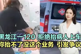 黑龙江一120拒绝抬病人上车，称抬不了没这个业务！网友：太冷漠视频封面
