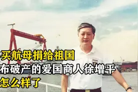 98年买航母捐给祖国，后宣布破产的爱国商人徐增平，如今怎么样了