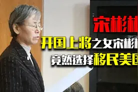 开国上将之女宋彬彬，竟然选择移民美国，后来的她到底有多后悔视频封面