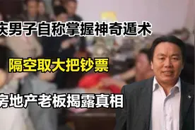 重庆男子自称掌握神奇遁术，隔空取大把钞票，房地产老板揭露真相视频封面