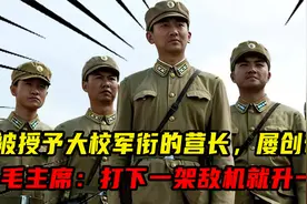 被授予大校军衔的营长，屡创奇迹，毛主席：打下一架敌机就升一级视频封面
