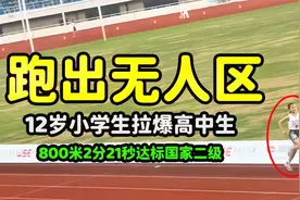 12岁小学生拉爆高中生，800米跑出无人区，2分21秒达标国家二级